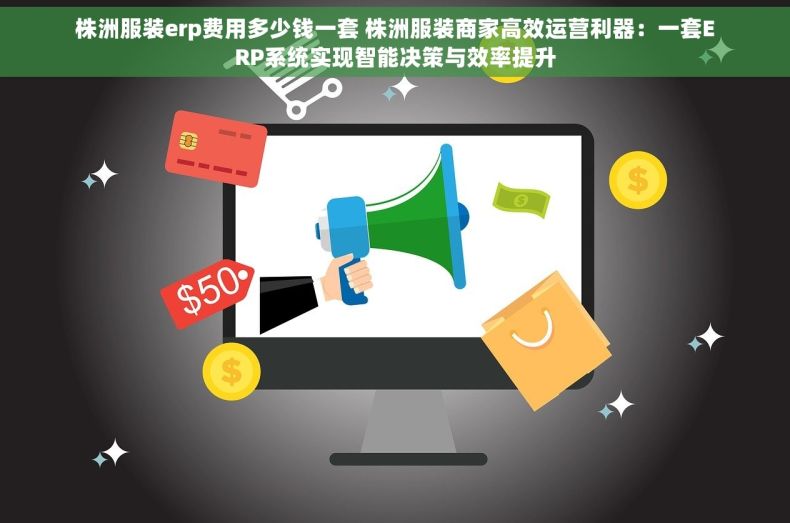 株洲服装erp费用多少钱一套 株洲服装商家高效运营利器：一套ERP系统实现智能决策与效率提升