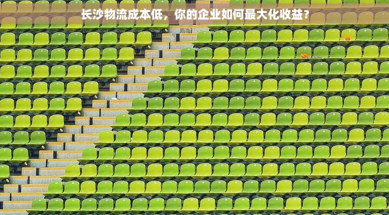 长沙物流成本低，你的企业如何最大化收益？