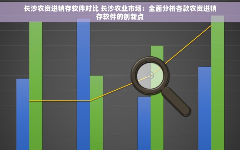 长沙农资进销存软件对比 长沙农业市场：全面分析各款农资进销存软件的创新点