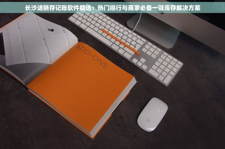 长沙进销存记账软件精选：热门排行与商家必备一键库存解决方案