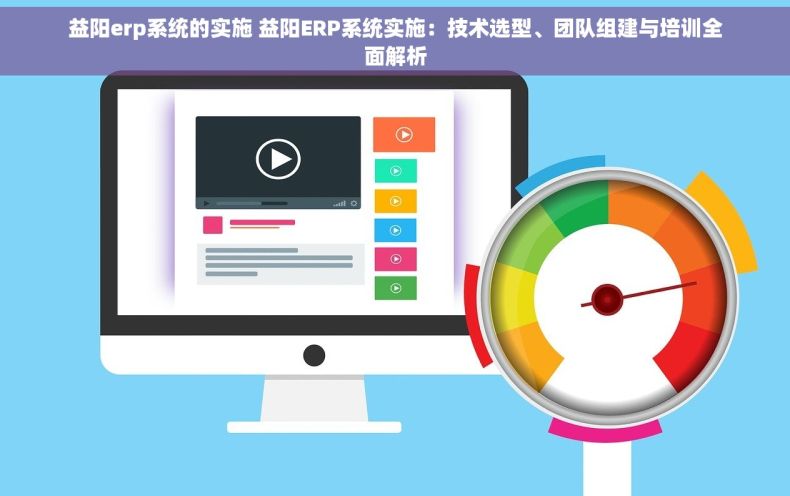 益阳erp系统的实施 益阳ERP系统实施：技术选型、团队组建与培训全面解析