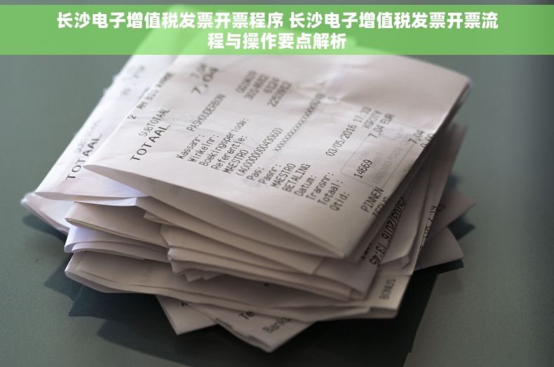 长沙电子增值税发票开票程序 长沙电子增值税发票开票流程与操作要点解析