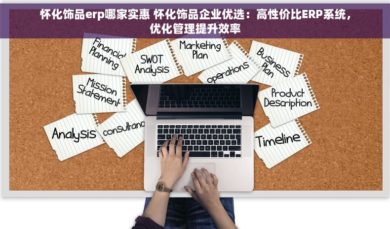 怀化饰品erp哪家实惠 怀化饰品企业优选：高性价比ERP系统，优化管理提升效率