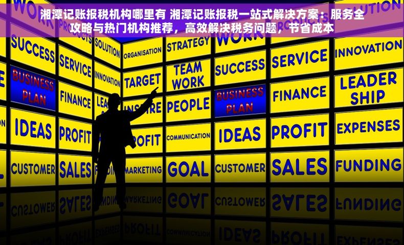湘潭记账报税机构哪里有 湘潭记账报税一站式解决方案：服务全攻略与热门机构推荐，高效解决税务问题，节省成本