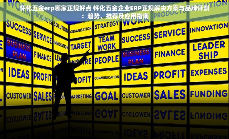 怀化五金erp哪家正规好点 怀化五金企业ERP正规解决方案与品牌评测：趋势、推荐及应用指南