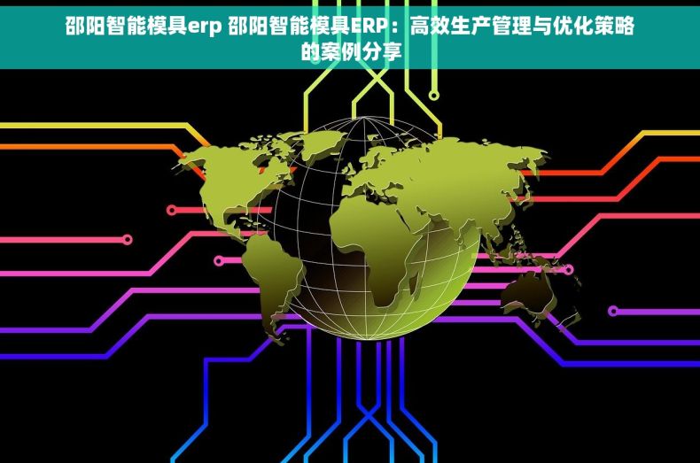 邵阳智能模具erp 邵阳智能模具ERP：高效生产管理与优化策略的案例分享