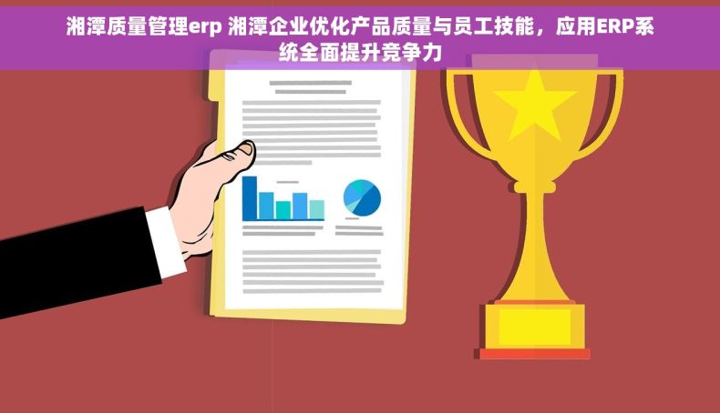 湘潭质量管理erp 湘潭企业优化产品质量与员工技能，应用ERP系统全面提升竞争力