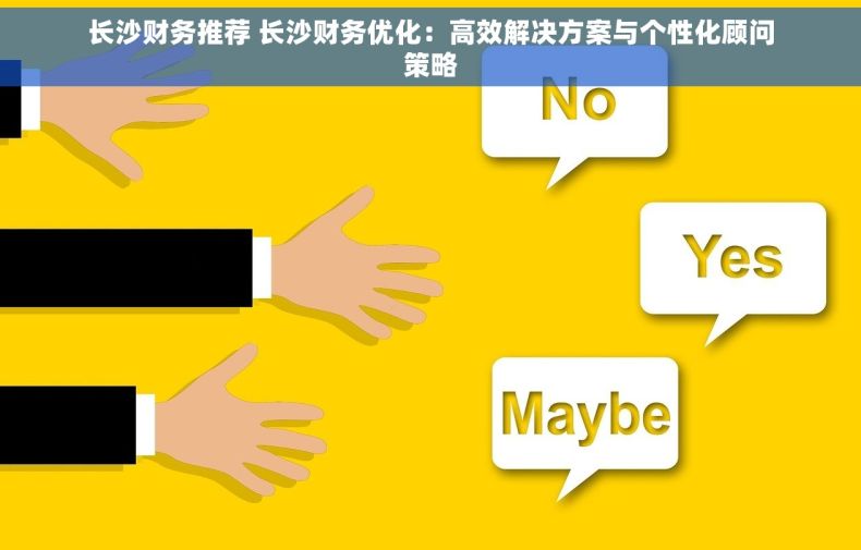 长沙财务推荐 长沙财务优化：高效解决方案与个性化顾问策略