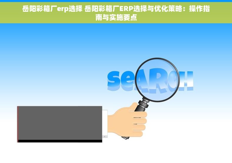 岳阳彩箱厂erp选择 岳阳彩箱厂ERP选择与优化策略：操作指南与实施要点