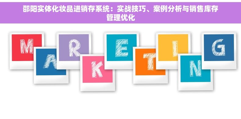 邵阳实体化妆品进销存系统：实战技巧、案例分析与销售库存管理优化