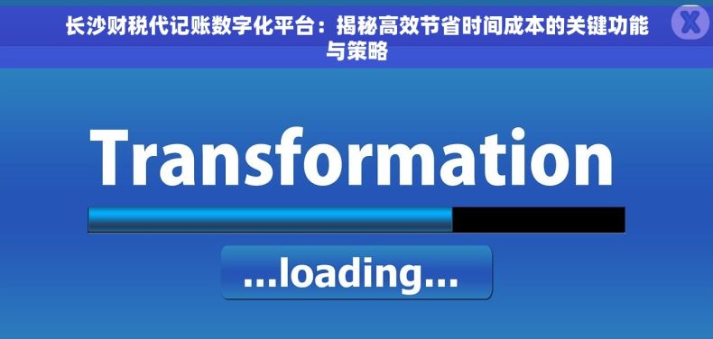 长沙财税代记账数字化平台：揭秘高效节省时间成本的关键功能与策略