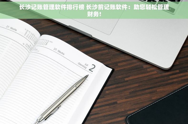 长沙记账管理软件排行榜 长沙前记账软件：助您轻松管理财务!