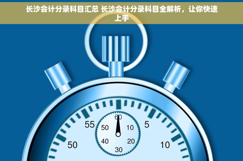 长沙会计分录科目汇总 长沙会计分录科目全解析，让你快速上手