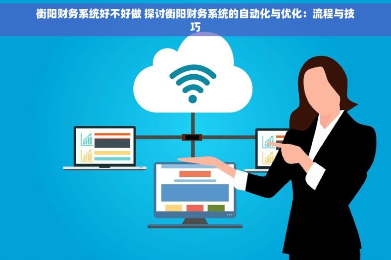 衡阳财务系统好不好做 探讨衡阳财务系统的自动化与优化：流程与技巧