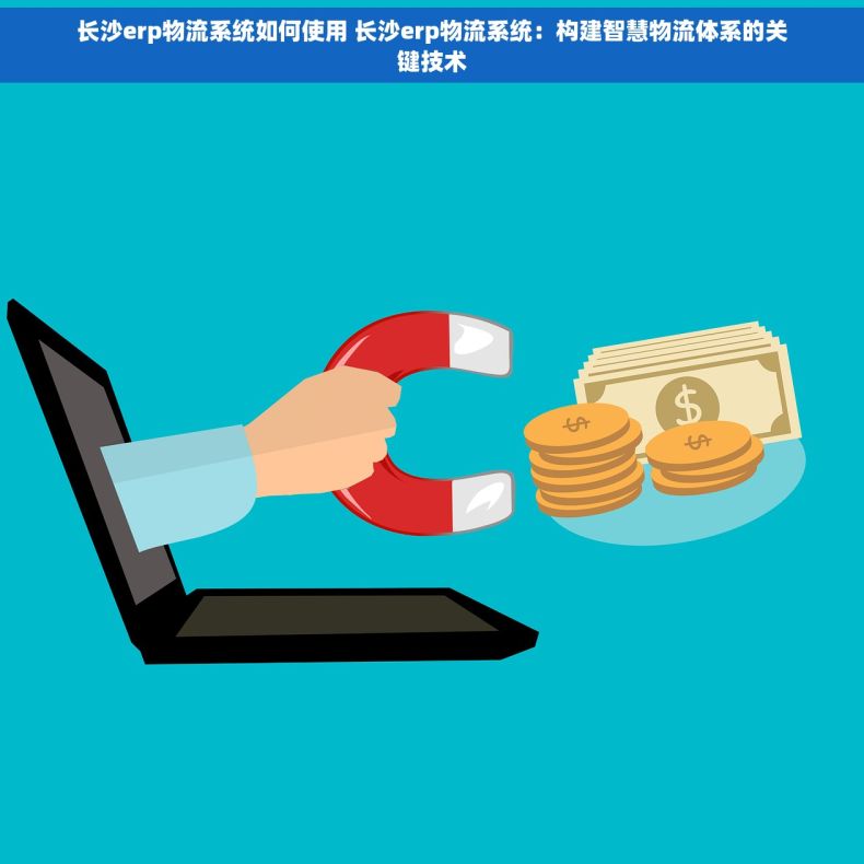 长沙erp物流系统如何使用 长沙erp物流系统：构建智慧物流体系的关键技术