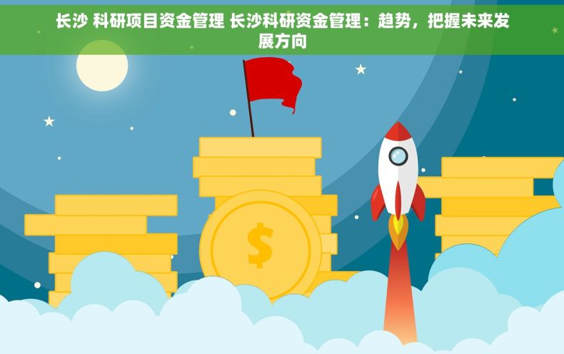 长沙 科研项目资金管理 长沙科研资金管理：趋势，把握未来发展方向