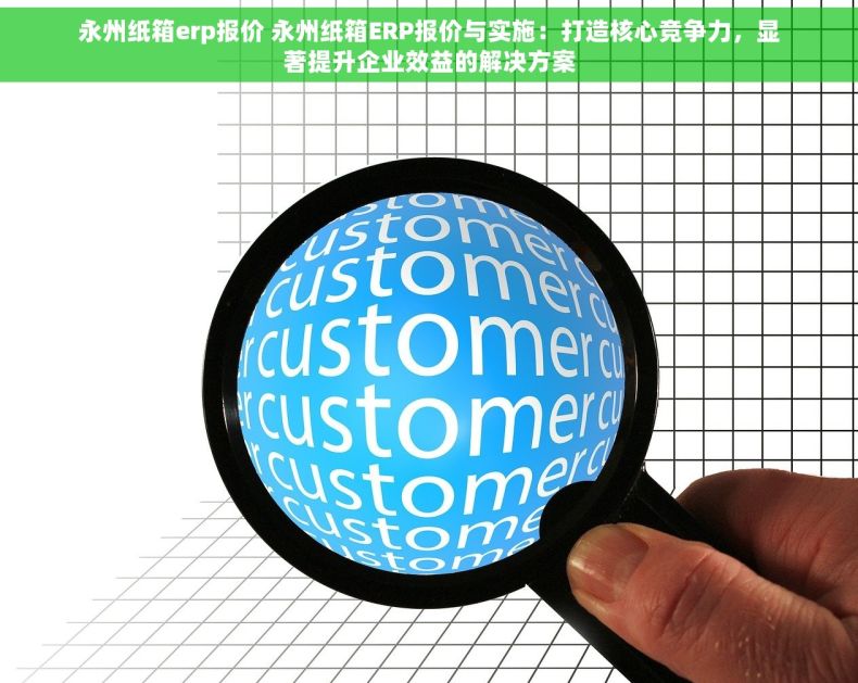 永州纸箱erp报价 永州纸箱ERP报价与实施：打造核心竞争力，显著提升企业效益的解决方案