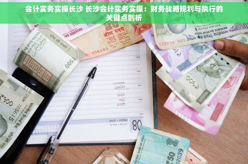 会计实务实操长沙 长沙会计实务实操：财务战略规划与执行的关键点剖析