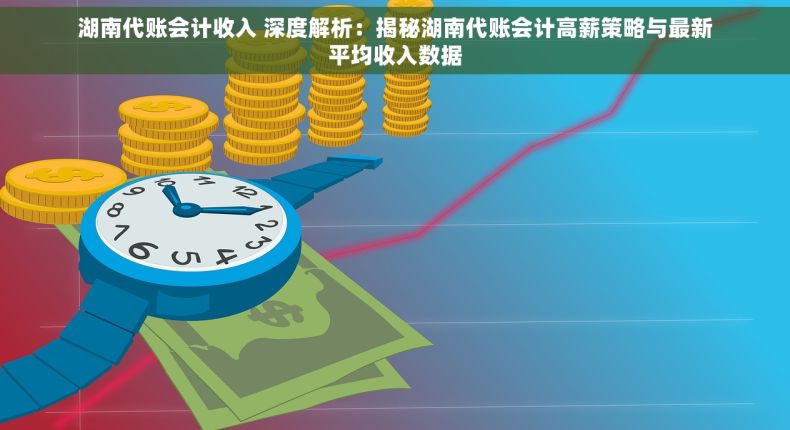 湖南代账会计收入 深度解析：揭秘湖南代账会计高薪策略与最新平均收入数据