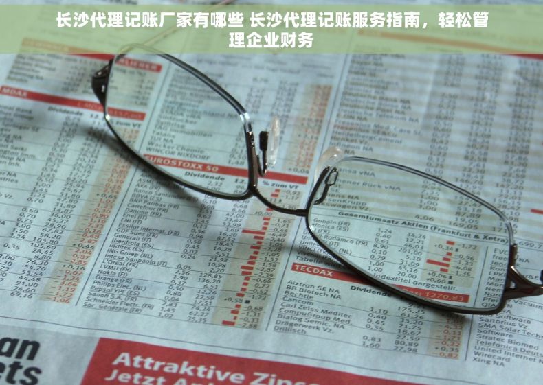 长沙代理记账厂家有哪些 长沙代理记账服务指南，轻松管理企业财务
