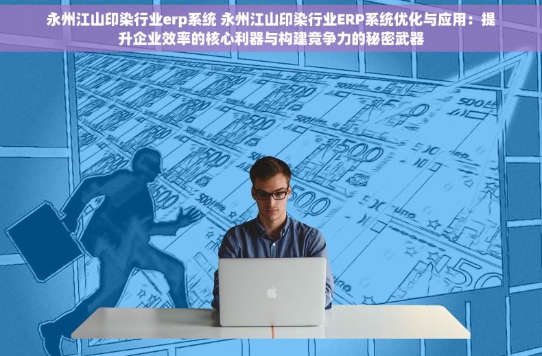 永州江山印染行业erp系统 永州江山印染行业ERP系统优化与应用：提升企业效率的核心利器与构建竞争力的秘密武器