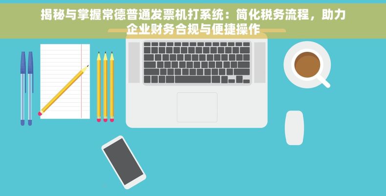 揭秘与掌握常德普通发票机打系统：简化税务流程，助力企业财务合规与便捷操作