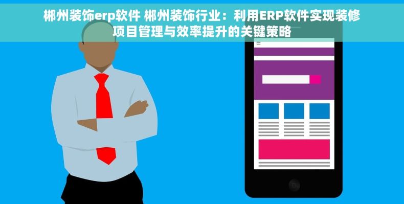 郴州装饰erp软件 郴州装饰行业：利用ERP软件实现装修项目管理与效率提升的关键策略
