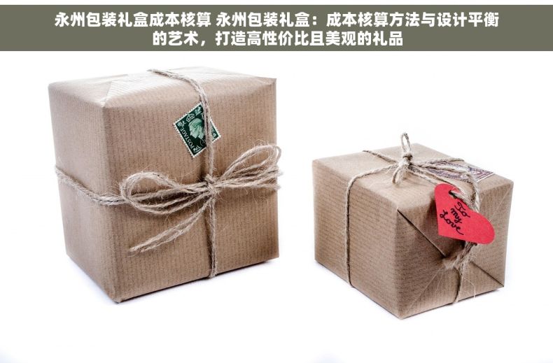 永州包装礼盒成本核算 永州包装礼盒：成本核算方法与设计平衡的艺术，打造高性价比且美观的礼品