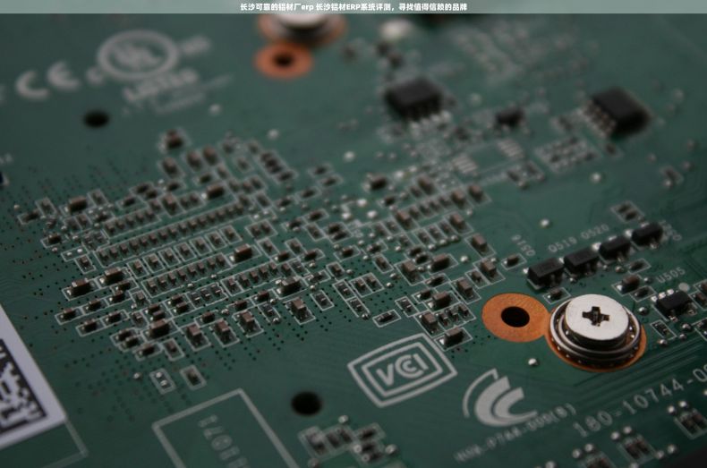 长沙可靠的铝材厂erp 长沙铝材ERP系统评测，寻找值得信赖的品牌