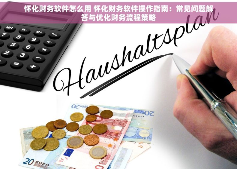 怀化财务软件怎么用 怀化财务软件操作指南：常见问题解答与优化财务流程策略