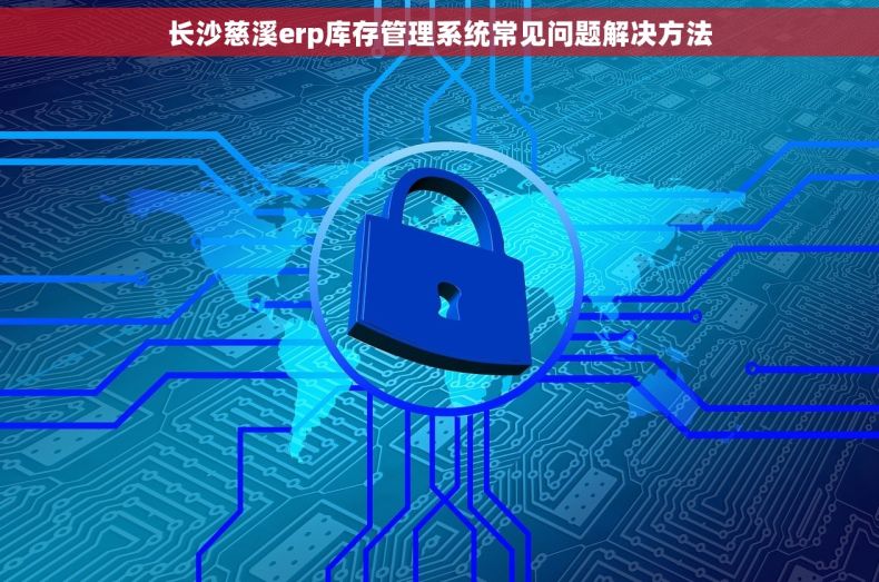 长沙慈溪erp库存管理系统常见问题解决方法