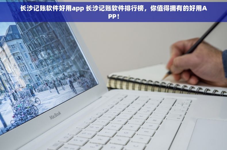 长沙记账软件好用app 长沙记账软件排行榜，你值得拥有的好用APP！