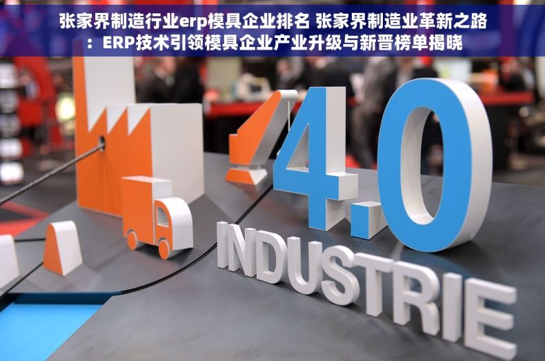 张家界制造行业erp模具企业排名 张家界制造业革新之路：ERP技术引领模具企业产业升级与新晋榜单揭晓