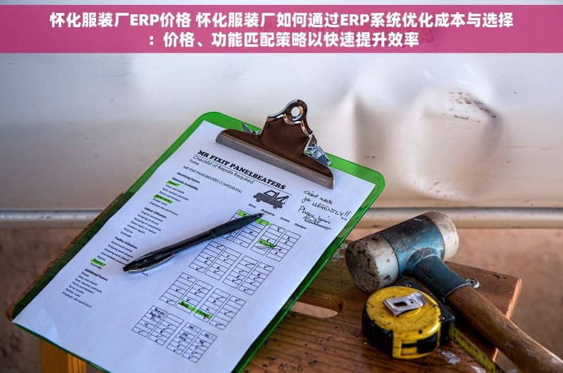 怀化服装厂ERP价格 怀化服装厂如何通过ERP系统优化成本与选择：价格、功能匹配策略以快速提升效率
