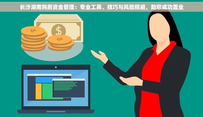 长沙湖南购房资金管理：专业工具、技巧与风险规避，助您成功置业
