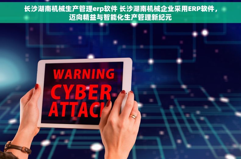 长沙湖南机械生产管理erp软件 长沙湖南机械企业采用ERP软件，迈向精益与智能化生产管理新纪元