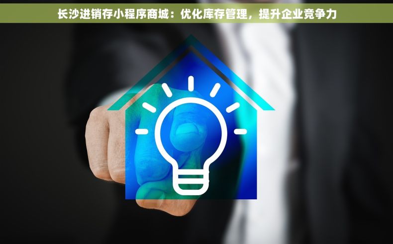 长沙进销存小程序商城：优化库存管理，提升企业竞争力