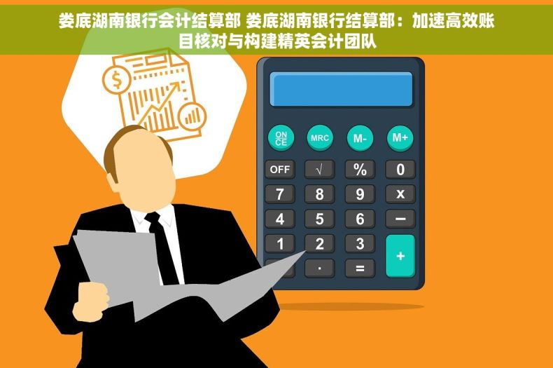 娄底湖南银行会计结算部 娄底湖南银行结算部：加速高效账目核对与构建精英会计团队