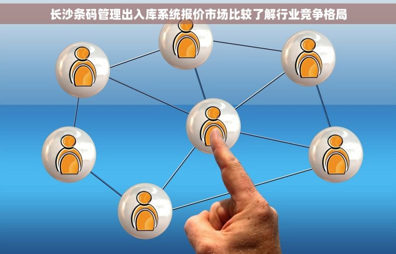 长沙条码管理出入库系统报价市场比较了解行业竞争格局