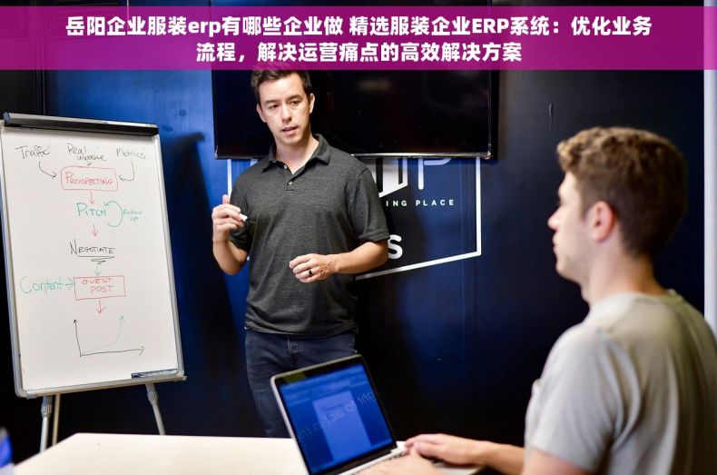 岳阳企业服装erp有哪些企业做 精选服装企业ERP系统：优化业务流程，解决运营痛点的高效解决方案