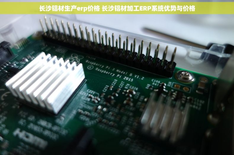 长沙铝材生产erp价格 长沙铝材加工ERP系统优势与价格
