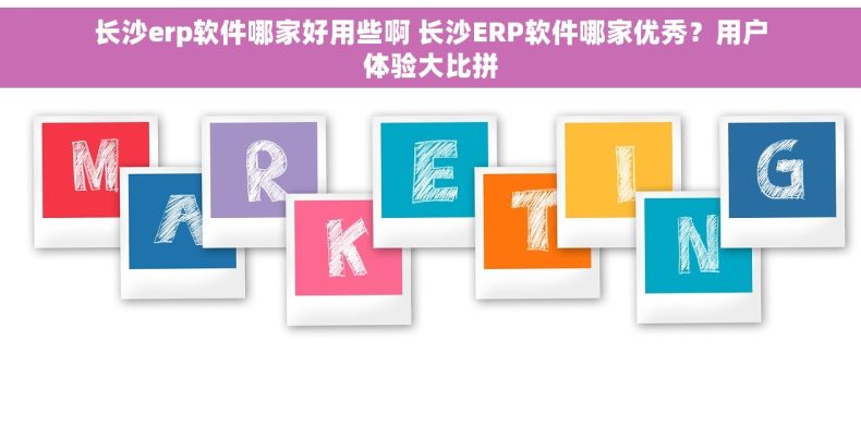 长沙erp软件哪家好用些啊 长沙ERP软件哪家优秀？用户体验大比拼