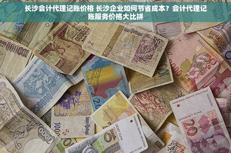 长沙会计代理记账价格 长沙企业如何节省成本？会计代理记账服务价格大比拼