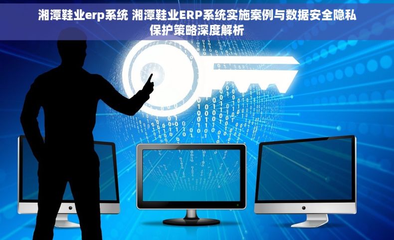 湘潭鞋业erp系统 湘潭鞋业ERP系统实施案例与数据安全隐私保护策略深度解析