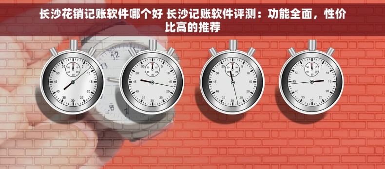 长沙花销记账软件哪个好 长沙记账软件评测：功能全面，性价比高的推荐