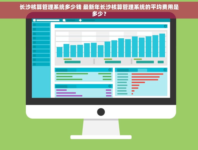 长沙核算管理系统多少钱 最新年长沙核算管理系统的平均费用是多少？