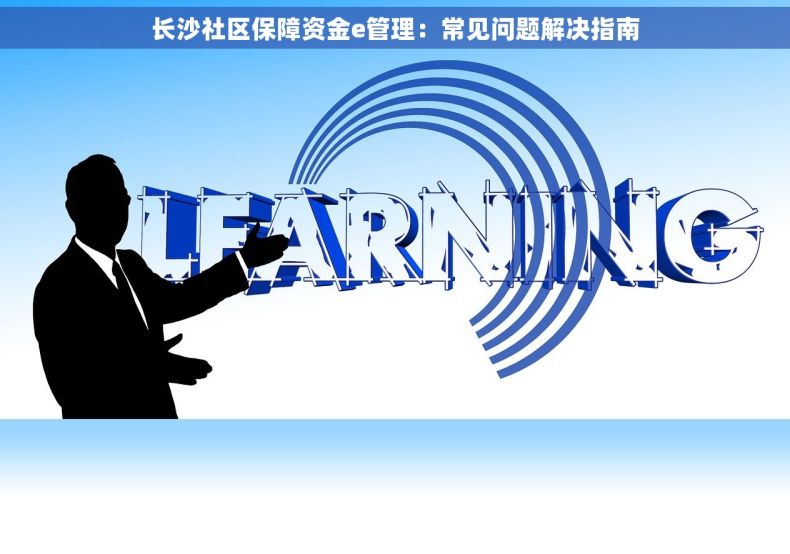 长沙社区保障资金e管理：常见问题解决指南