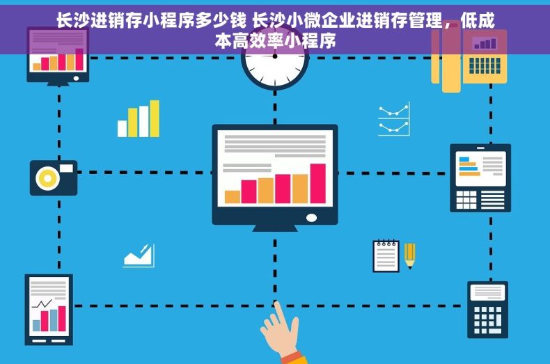 长沙进销存小程序多少钱 长沙小微企业进销存管理，低成本高效率小程序