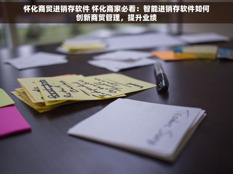 怀化商贸进销存软件 怀化商家必看：智能进销存软件如何创新商贸管理，提升业绩