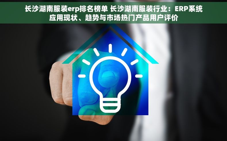 长沙湖南服装erp排名榜单 长沙湖南服装行业：ERP系统应用现状、趋势与市场热门产品用户评价